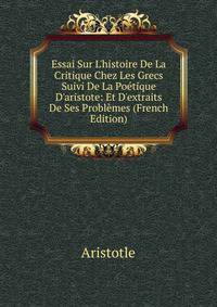 Essai Sur L'histoire De La Critique Chez Les Grecs Suivi De La Po?tique D'aristote: Et D'extraits De Ses Probl?mes (French Edition)