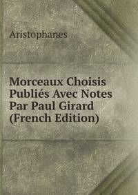 Morceaux Choisis Publies Avec Notes Par Paul Girard (French Edition)
