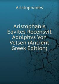 Aristophanis Eqvites Recensvit Adolphvs Von Velsen (Ancient Greek Edition)