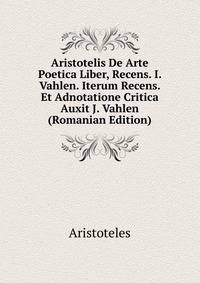 Aristotelis De Arte Poetica Liber, Recens. I. Vahlen. Iterum Recens. Et Adnotatione Critica Auxit J. Vahlen (Romanian Edition)
