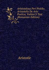 Aristotelous Peri Poitiks. Aristotelis De Arte Poetica, Vahlen'S Text (Romanian Edition)