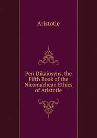 Peri Dikaiosyns. the Fifth Book of the Nicomachean Ethics of Aristotle