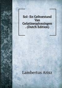 Sol- En Geltoestand Van Gelatineoplossingen . (Dutch Edition)