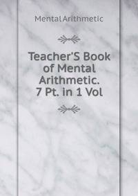 Teacher'S Book of Mental Arithmetic. 7 Pt. in 1 Vol.