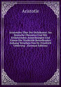 Aristoteles Uber Die Dichtkunst: Ins Deutsche Ubersetzt Und Mit Erlauternden Anmerkungen Und Einem Die Textkritik Betreffenden Anhang Versehen Von Dr. Friedrich Ueberweg . (German Edition)