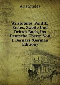 Aristoteles' Politik, Erstes, Zweite Und Drittes Buch, Ins Deutsche ?bertr. Von J. Bernays (German Edition)