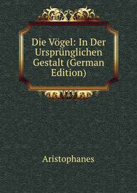 Die Vogel: In Der Ursprunglichen Gestalt (German Edition)
