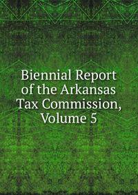 Biennial Report of the Arkansas Tax Commission, Volume 5