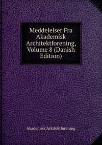 Meddelelser Fra Akademisk Architektforening, Volume 8 (Danish Edition)