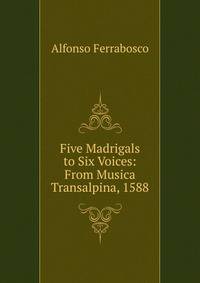 Five Madrigals to Six Voices: From Musica Transalpina, 1588