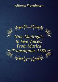 Nine Madrigals to Five Voices: From Musica Transalpina, 1588