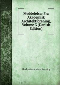 Meddelelser Fra Akademisk Architektforening, Volume 3 (Danish Edition)