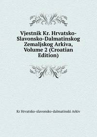 Vjestnik Kr. Hrvatsko-Slavonsko-Dalmatinskog Zemaljskog Arkiva, Volume 2 (Croatian Edition)