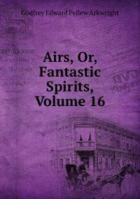 Airs, Or, Fantastic Spirits, Volume 16