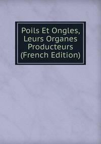 Poils Et Ongles, Leurs Organes Producteurs (French Edition)