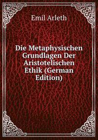 Die Metaphysischen Grundlagen Der Aristotelischen Ethik (German Edition)