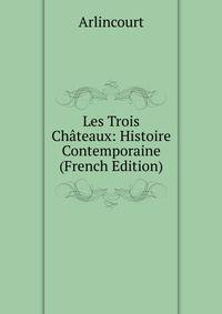 Les Trois Chateaux: Histoire Contemporaine (French Edition)