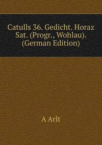 Catulls 36. Gedicht. Horaz Sat. (Progr., Wohlau). (German Edition)