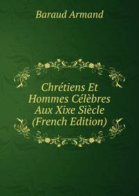 Chretiens Et Hommes Celebres Aux Xixe Siecle (French Edition)