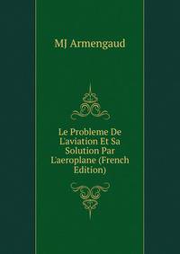 Le Probleme De L'aviation Et Sa Solution Par L'aeroplane (French Edition)
