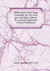 Mille Huit Cents Sept Com?die En Un Acte par Adolphe Aderer &amp; Armand Ephraim (French Edition)