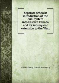 Separate schools: introduction of the dual system into Eastern Canada and its subsequent extension to the West