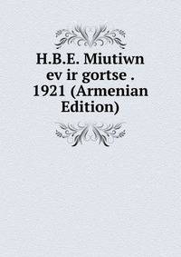 H.B.E. Miutiwn ev ir gortse . 1921 (Armenian Edition)