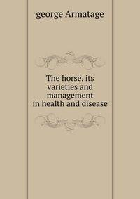 The horse, its varieties and management in health and disease