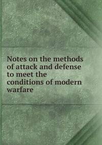 Notes on the methods of attack and defense to meet the conditions of modern warfare