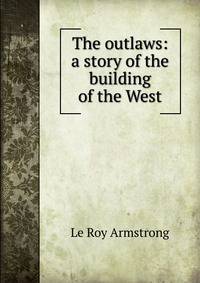 The outlaws: a story of the building of the West