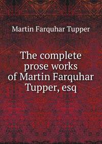 The complete prose works of Martin Farquhar Tupper, esq.