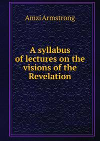 A syllabus of lectures on the visions of the Revelation
