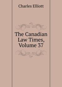 The Canadian Law Times, Volume 37