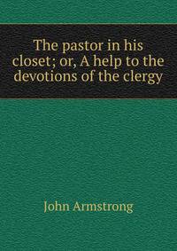 The pastor in his closet; or, A help to the devotions of the clergy