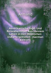Amerikanische Jagd- Und Reiseabenteuer Aus Meinem Leben in Den Westlichen Indianergebieten . (German Edition)