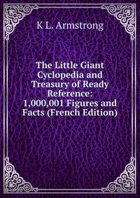 The Little Giant Cyclopedia and Treasury of Ready Reference: 1,000,001 Figures and Facts (French Edition)