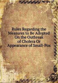 Rules Regarding the Measures to Be Adopted On the Outbreak of Cholera Or Appearance of Small-Pox