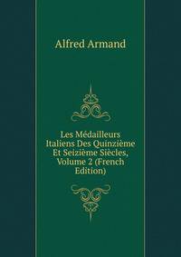Les Medailleurs Italiens Des Quinzieme Et Seizieme Siecles, Volume 2 (French Edition)