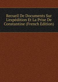 Recueil De Documents Sur L'exp?dition Et La Prise De Constantine (French Edition)