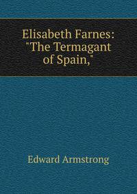 Elisabeth Farnes: "The Termagant of Spain,"