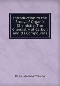 Introduction to the Study of Organic Chemistry: The Chemistry of Carbon and Its Compounds