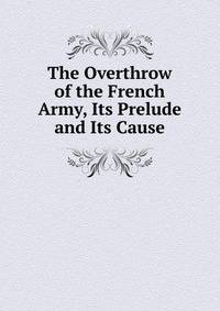 The Overthrow of the French Army, Its Prelude and Its Cause