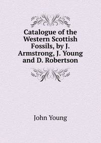 Catalogue of the Western Scottish Fossils, by J. Armstrong, J. Young and D. Robertson