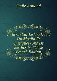 Essai Sur La Vie De Du Moulin Et Quelques-Uns De Ses Ecrits: These (French Edition)