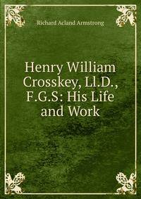 Henry William Crosskey, Ll.D., F.G.S: His Life and Work