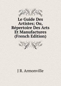 Le Guide Des Artistes; Ou, Repertoire Des Arts Et Manufactures (French Edition)