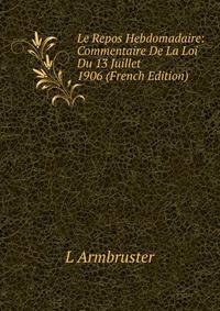 Le Repos Hebdomadaire: Commentaire De La Loi Du 13 Juillet 1906 (French Edition)