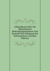 Abhandlung Ueber Die Bekanntesten Befestigungsmanieren Und Systeme Seit Erfindung Des Schiesspulvers (German Edition)