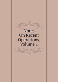 Notes On Recent Operations, Volume 1
