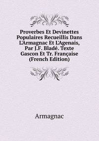 Proverbes Et Devinettes Populaires Recueillis Dans L'Armagnac Et L'Agenais, Par J.F. Blad?. Texte Gascon Et Tr. Fran?aise (French Edition)